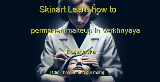 Skinart Learn how to permanentmakeup in Verkhnyaya Kosteyevka-United Kingdom