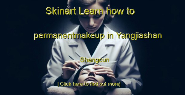 Skinart Learn how to permanentmakeup in Yangjiashan Shangcun-United Kingdom