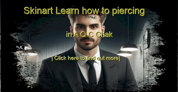 Skinart Learn how to piercing in A Q C Chak-United Kingdom