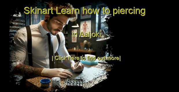 Skinart Learn how to piercing in Aaljoki-United Kingdom