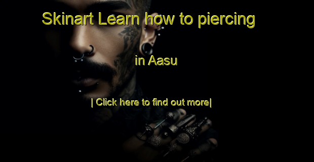 Skinart Learn how to piercing in Aasu-United Kingdom