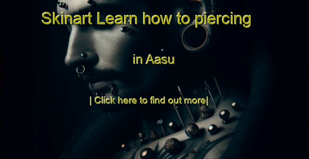 Skinart Learn how to piercing in Aasu-United Kingdom