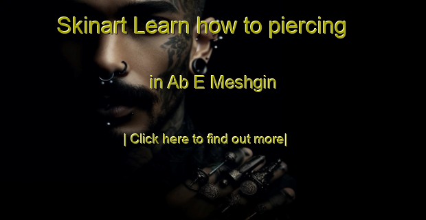 Skinart Learn how to piercing in Ab E Meshgin-United Kingdom