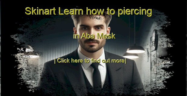 Skinart Learn how to piercing in Aba Mesk-United Kingdom