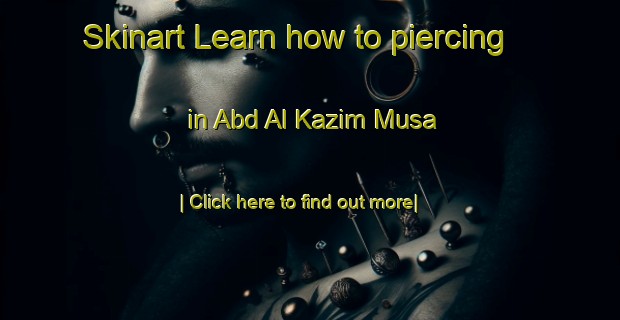 Skinart Learn how to piercing in Abd Al Kazim Musa-United Kingdom