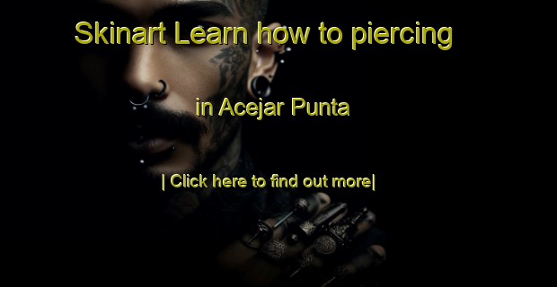 Skinart Learn how to piercing in Acejar Punta-United Kingdom