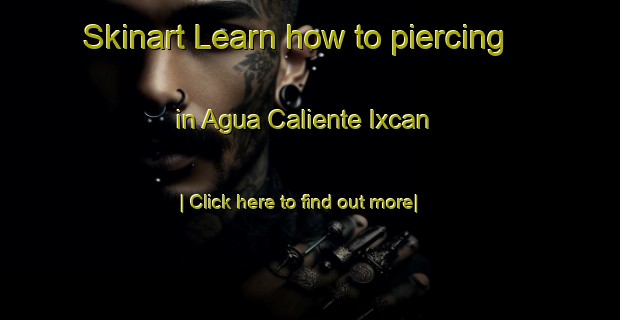 Skinart Learn how to piercing in Agua Caliente Ixcan-United Kingdom