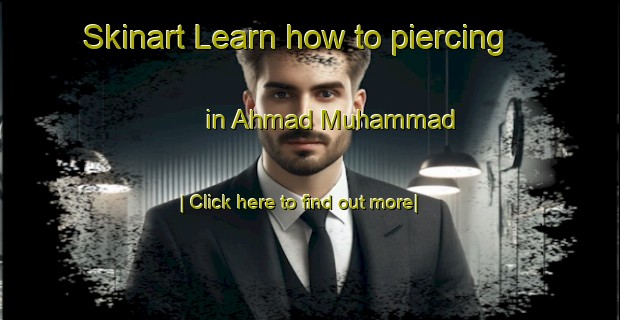 Skinart Learn how to piercing in Ahmad Muhammad-United Kingdom