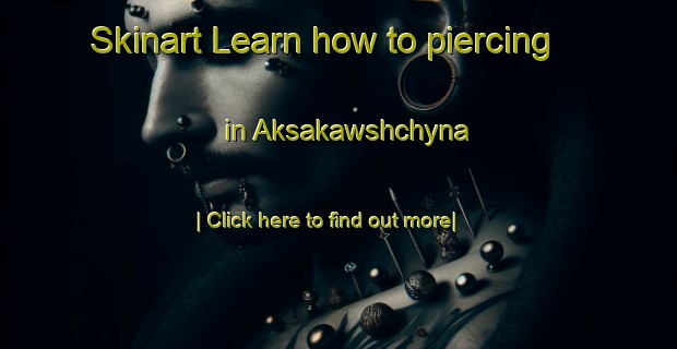 Skinart Learn how to piercing in Aksakawshchyna-United Kingdom