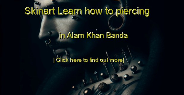 Skinart Learn how to piercing in Alam Khan Banda-United Kingdom