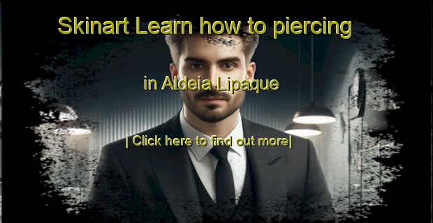 Skinart Learn how to piercing in Aldeia Lipaque-United Kingdom