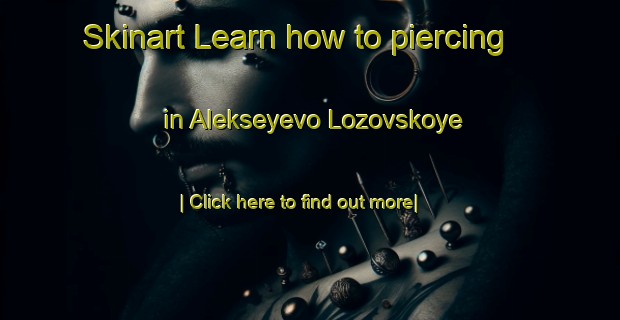 Skinart Learn how to piercing in Alekseyevo Lozovskoye-United Kingdom