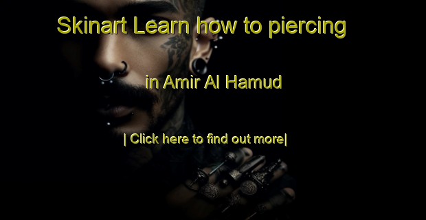 Skinart Learn how to piercing in Amir Al Hamud-United Kingdom