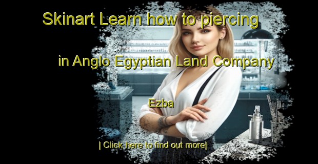 Skinart Learn how to piercing in Anglo Egyptian Land Company  Ezba-United Kingdom