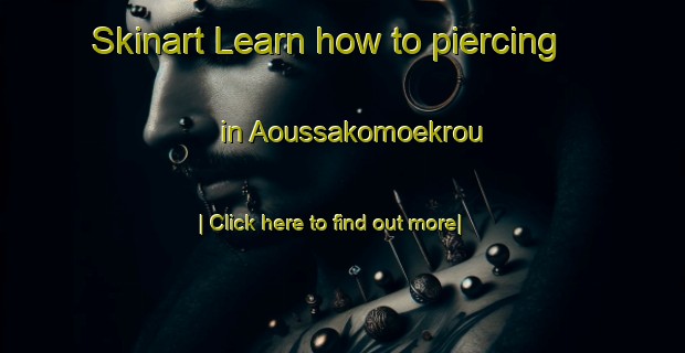 Skinart Learn how to piercing in Aoussakomoekrou-United Kingdom