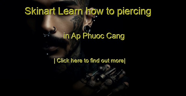 Skinart Learn how to piercing in Ap Phuoc Cang-United Kingdom