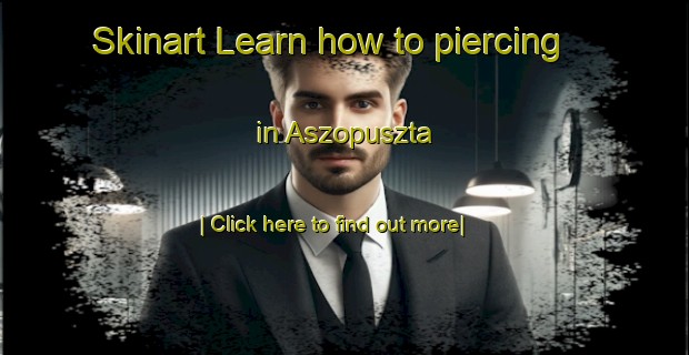 Skinart Learn how to piercing in Aszopuszta-United Kingdom