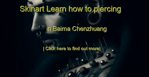 Skinart Learn how to piercing in Baima Chenzhuang-United Kingdom