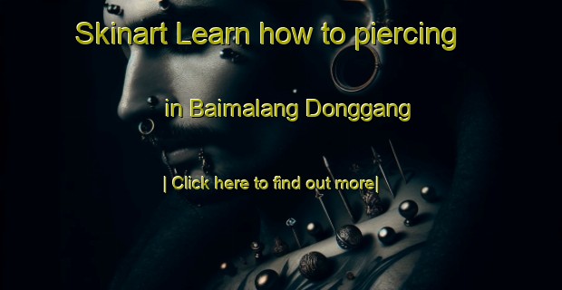 Skinart Learn how to piercing in Baimalang Donggang-United Kingdom