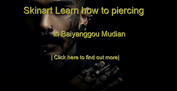 Skinart Learn how to piercing in Baiyanggou Mudian-United Kingdom