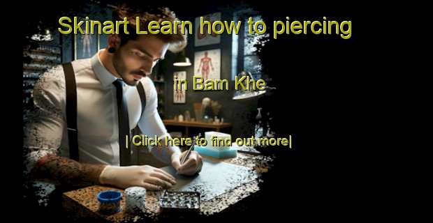 Skinart Learn how to piercing in Bam Khe-United Kingdom