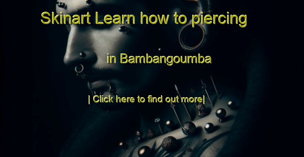 Skinart Learn how to piercing in Bambangoumba-United Kingdom