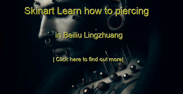 Skinart Learn how to piercing in Beiliu Lingzhuang-United Kingdom