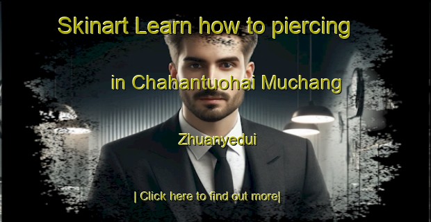 Skinart Learn how to piercing in Chahantuohai Muchang Zhuanyedui-United Kingdom