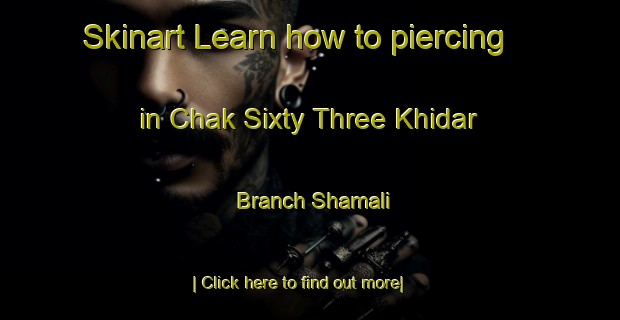 Skinart Learn how to piercing in Chak Sixty Three Khidar Branch Shamali-United Kingdom