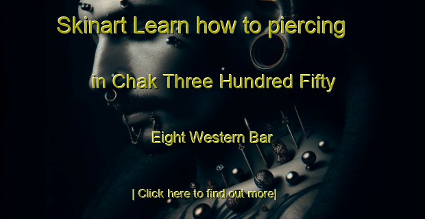 Skinart Learn how to piercing in Chak Three Hundred Fifty Eight Western Bar-United Kingdom