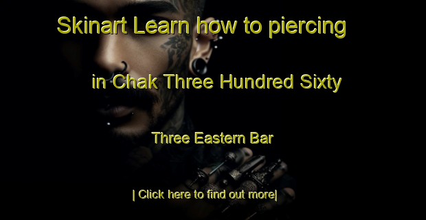 Skinart Learn how to piercing in Chak Three Hundred Sixty Three Eastern Bar-United Kingdom