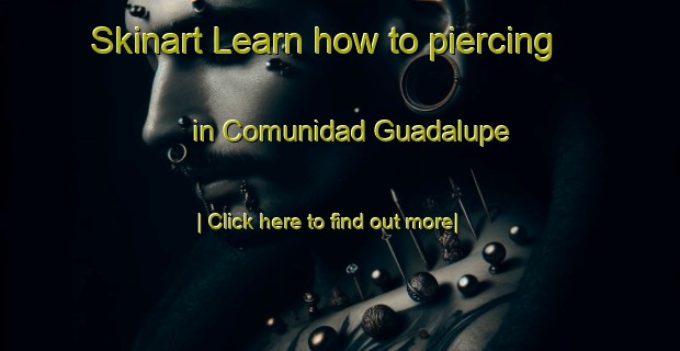 Skinart Learn how to piercing in Comunidad Guadalupe-United Kingdom