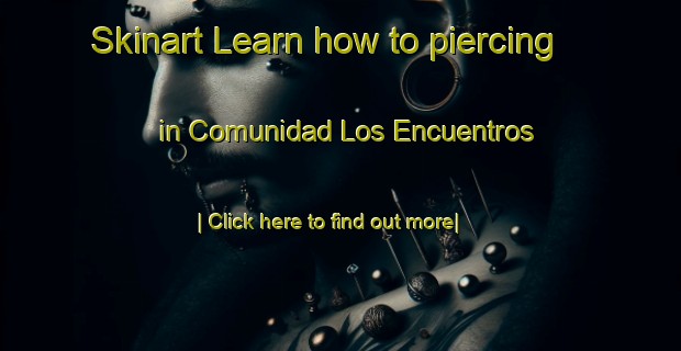 Skinart Learn how to piercing in Comunidad Los Encuentros-United Kingdom