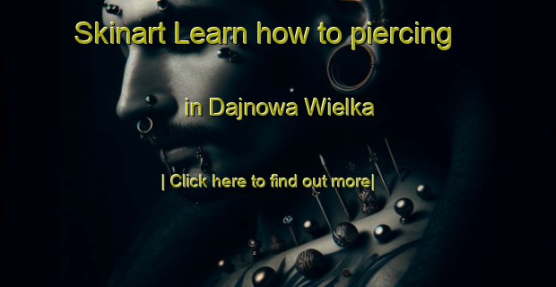 Skinart Learn how to piercing in Dajnowa Wielka-United Kingdom