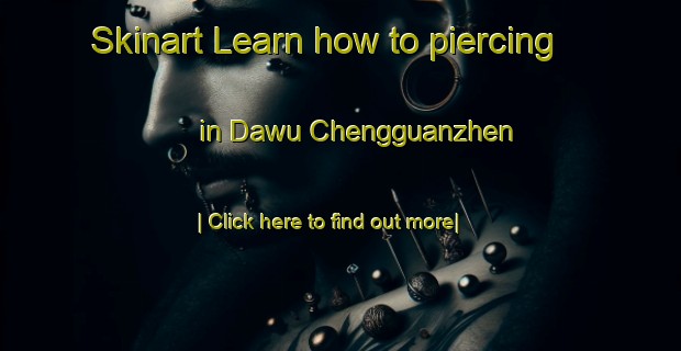 Skinart Learn how to piercing in Dawu Chengguanzhen-United Kingdom