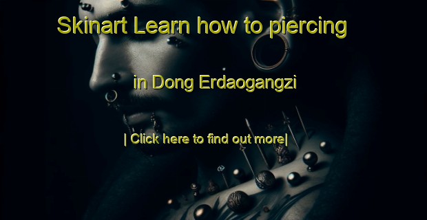 Skinart Learn how to piercing in Dong Erdaogangzi-United Kingdom