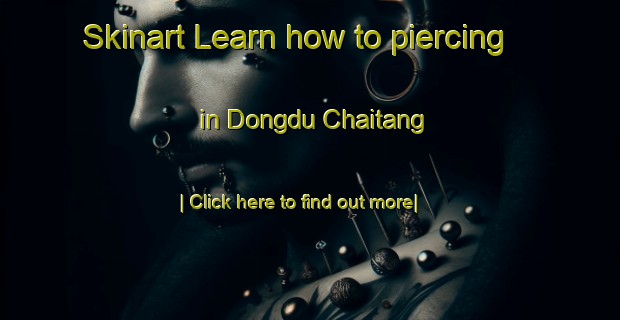 Skinart Learn how to piercing in Dongdu Chaitang-United Kingdom