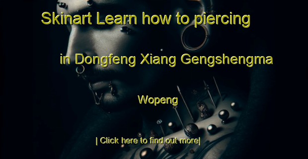 Skinart Learn how to piercing in Dongfeng Xiang Gengshengma Wopeng-United Kingdom