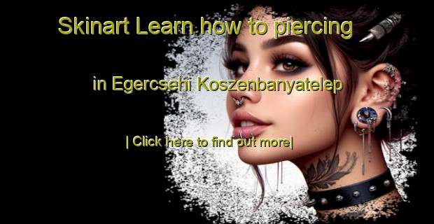 Skinart Learn how to piercing in Egercsehi Koszenbanyatelep-United Kingdom