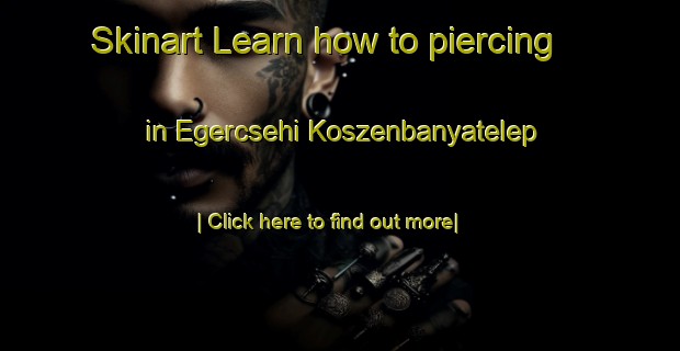 Skinart Learn how to piercing in Egercsehi Koszenbanyatelep-United Kingdom