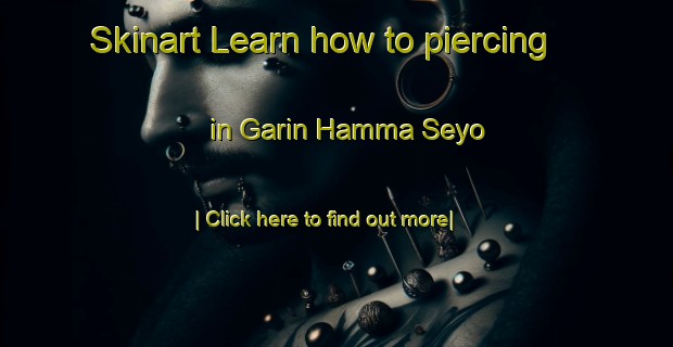 Skinart Learn how to piercing in Garin Hamma Seyo-United Kingdom