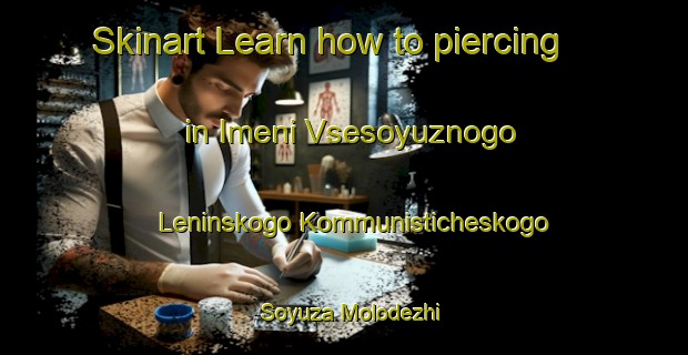 Skinart Learn how to piercing in Imeni Vsesoyuznogo Leninskogo Kommunisticheskogo Soyuza Molodezhi-United Kingdom