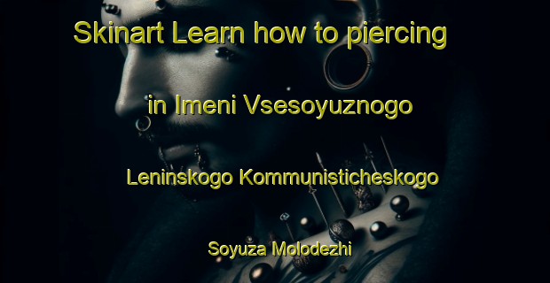 Skinart Learn how to piercing in Imeni Vsesoyuznogo Leninskogo Kommunisticheskogo Soyuza Molodezhi-United Kingdom