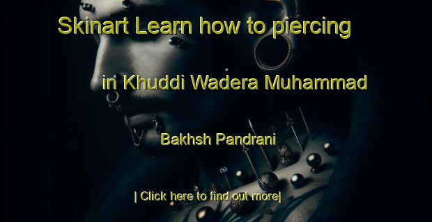 Skinart Learn how to piercing in Khuddi Wadera Muhammad Bakhsh Pandrani-United Kingdom