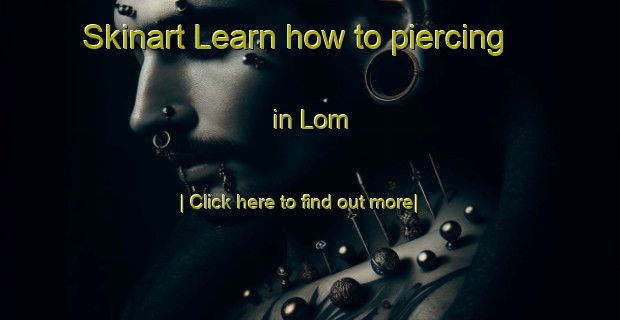 Skinart Learn how to piercing in Lom-United Kingdom