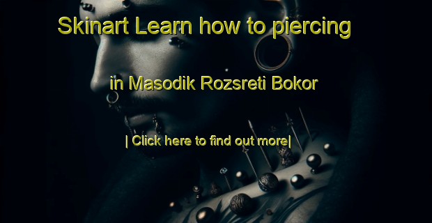 Skinart Learn how to piercing in Masodik Rozsreti Bokor-United Kingdom