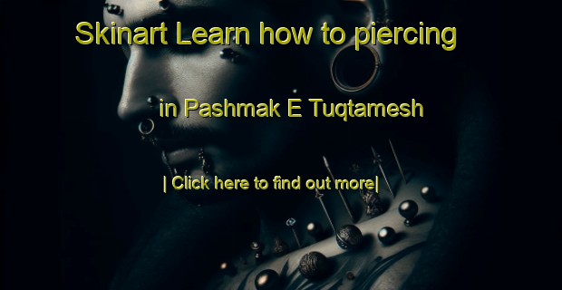 Skinart Learn how to piercing in Pashmak E Tuqtamesh-United Kingdom