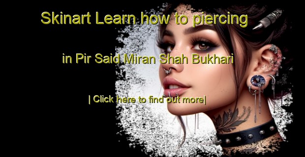 Skinart Learn how to piercing in Pir Said Miran Shah Bukhari-United Kingdom