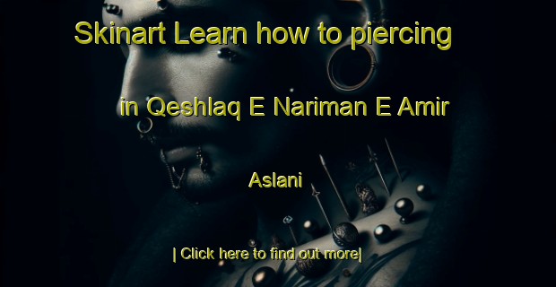 Skinart Learn how to piercing in Qeshlaq E Nariman E Amir Aslani-United Kingdom