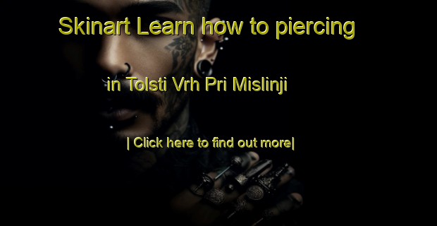 Skinart Learn how to piercing in Tolsti Vrh Pri Mislinji-United Kingdom